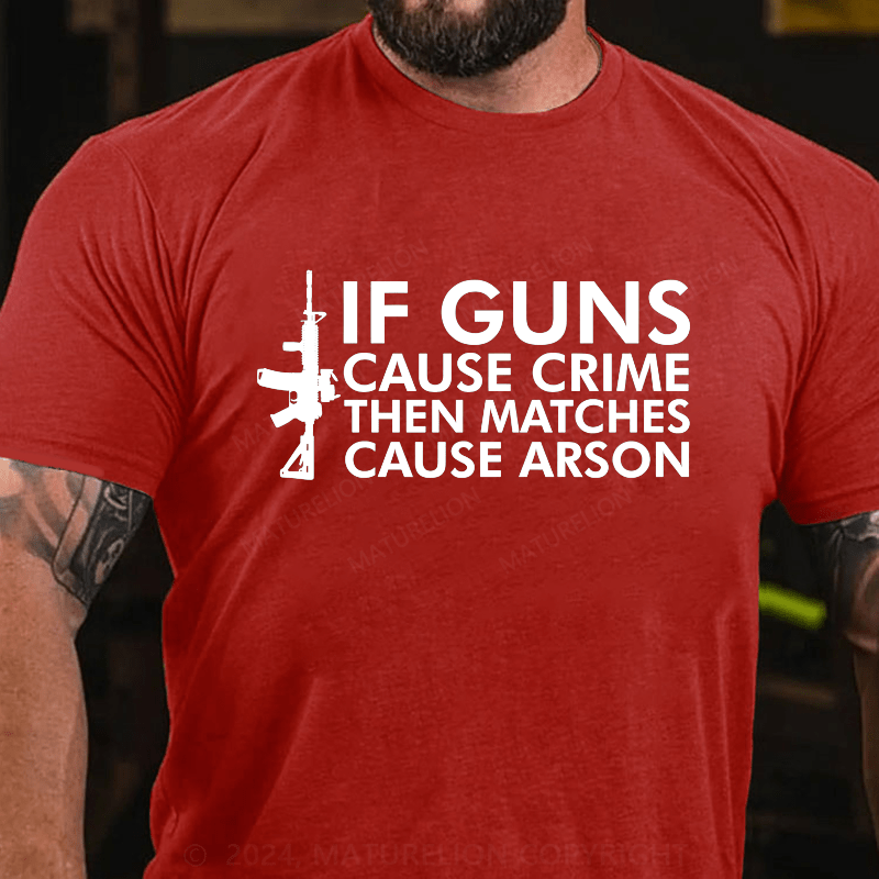 Maturelion If Gun Cause Crime Then Matches Cause Arson Cotton T-Shirt