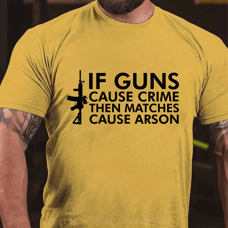 Maturelion If Gun Cause Crime Then Matches Cause Arson Cotton T-Shirt