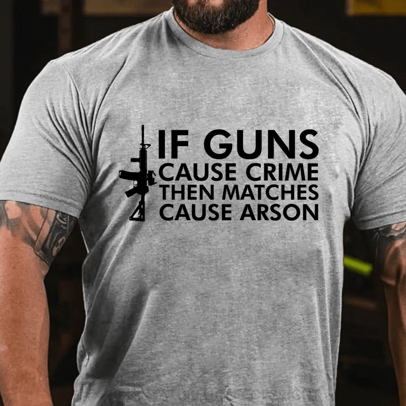 Maturelion If Gun Cause Crime Then Matches Cause Arson Cotton T-Shirt