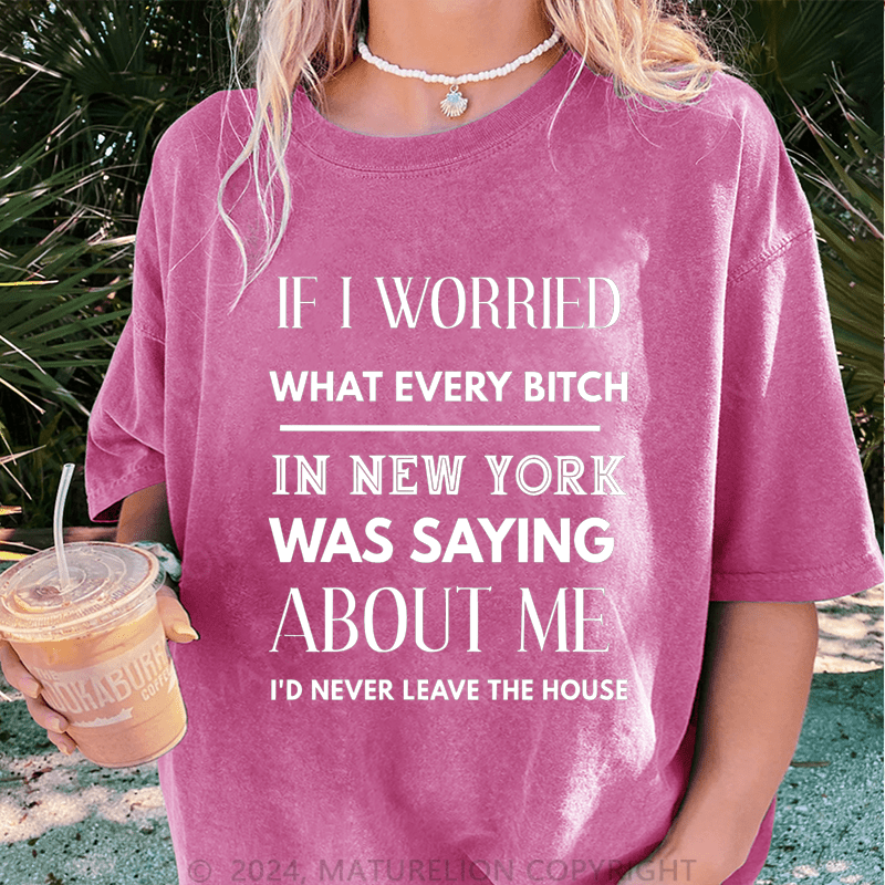 Maturelion If I Worried What Every Bitch In New York Was Saying About Me DTG Printing Washed Cotton T-Shirt
