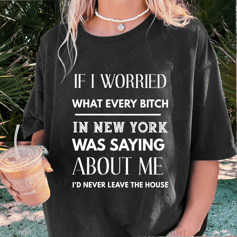 Maturelion If I Worried What Every Bitch In New York Was Saying About Me DTG Printing Washed Cotton T-Shirt