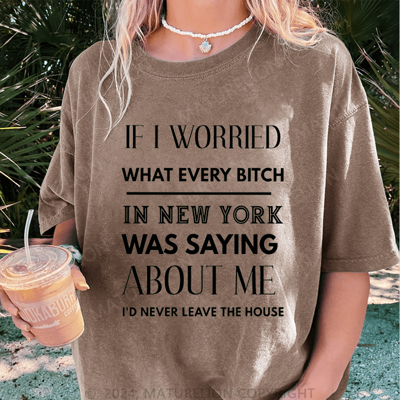 Maturelion If I Worried What Every Bitch In New York Was Saying About Me DTG Printing Washed Cotton T-Shirt