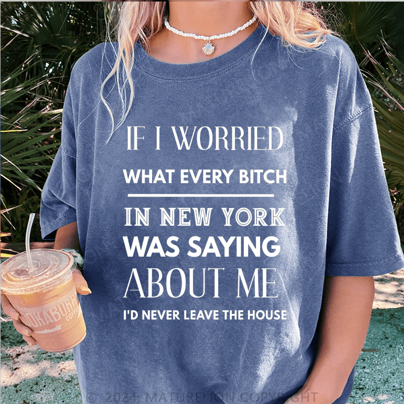 Maturelion If I Worried What Every Bitch In New York Was Saying About Me DTG Printing Washed Cotton T-Shirt