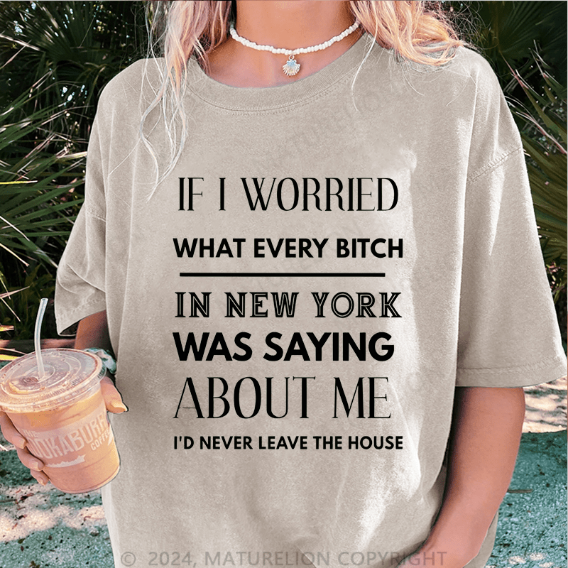 Maturelion If I Worried What Every Bitch In New York Was Saying About Me DTG Printing Washed Cotton T-Shirt