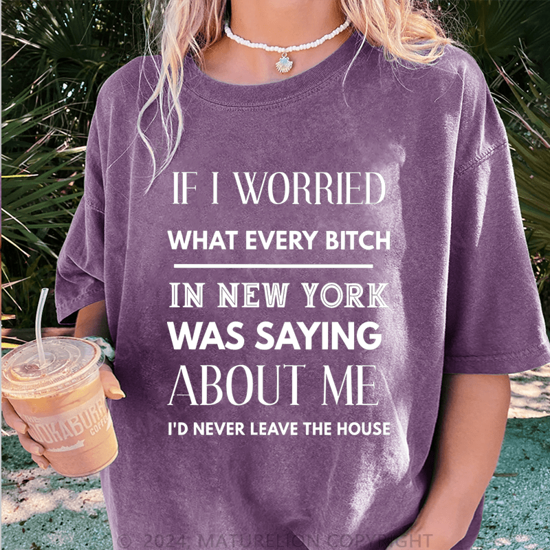 Maturelion If I Worried What Every Bitch In New York Was Saying About Me DTG Printing Washed Cotton T-Shirt