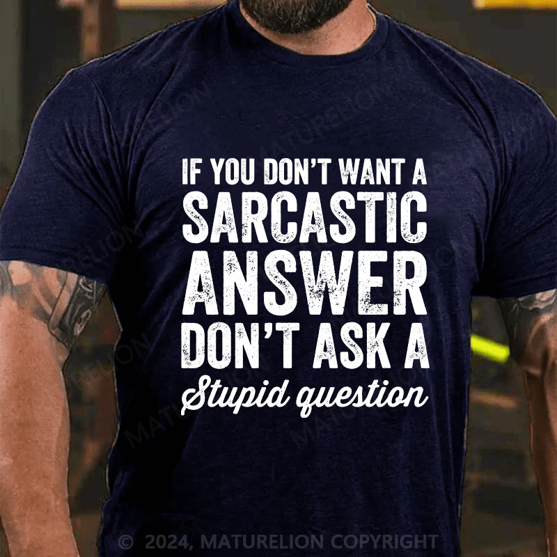 Maturelion If You Don't Want Sarcastic Answer Don't Ask Stupid Question Cotton T-shirt