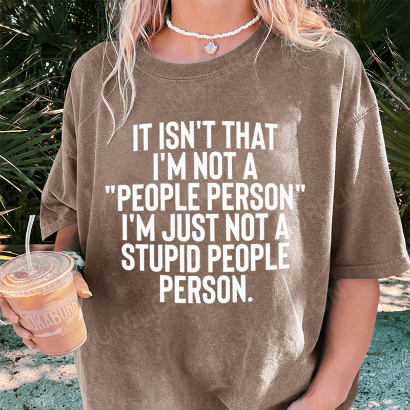 Maturelion It Isn't That I'm Not A People Person I'm Just Not A Stupid People Person DTG Printing Washed Cotton T-Shirt