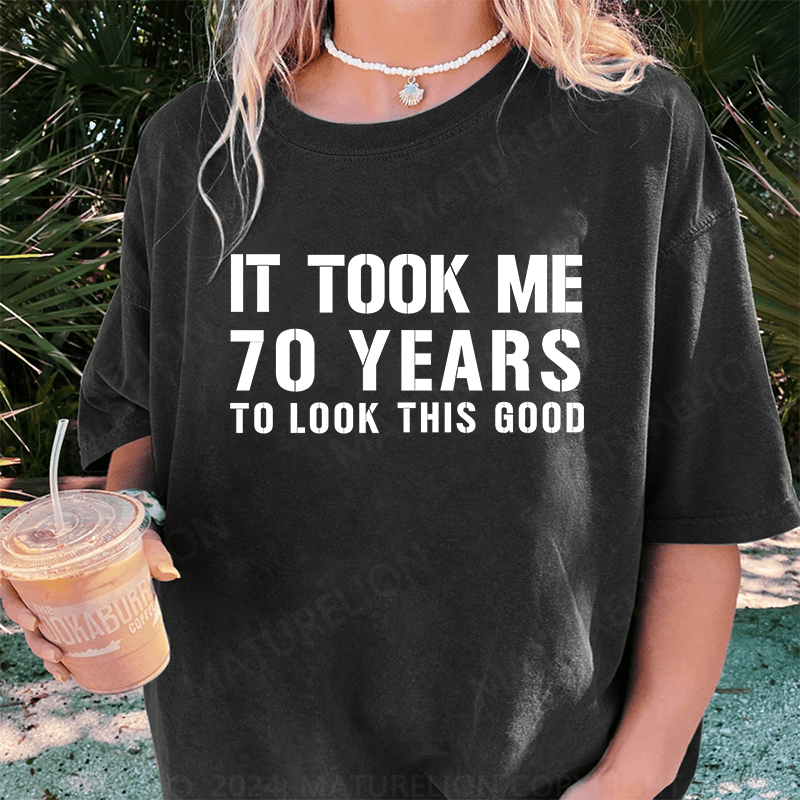 Maturelion It Took Me 70 Years To Look This Good Best Gift DTG Printing Washed Cotton T-Shirt