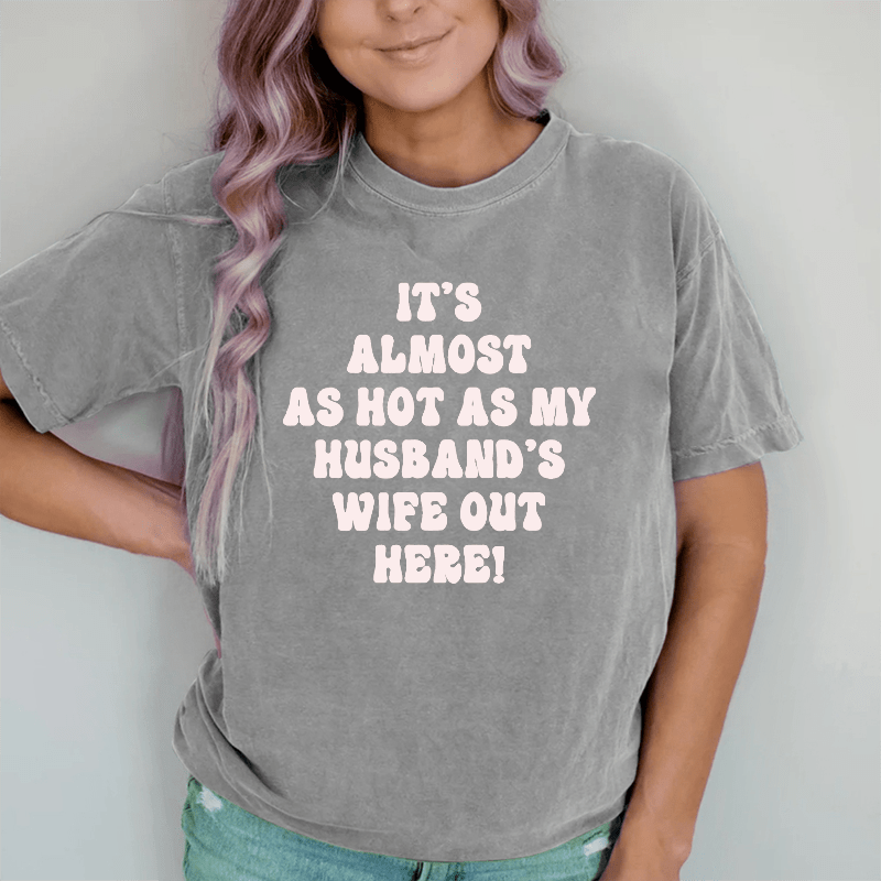 Maturelion It's Almost As Hot As My Husband's Wife Out Here  DTG Printing Washed Cotton T-Shirt