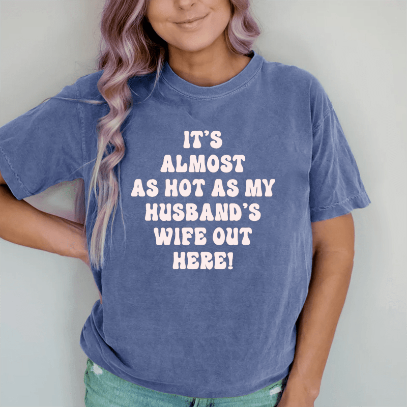 Maturelion It's Almost As Hot As My Husband's Wife Out Here  DTG Printing Washed Cotton T-Shirt