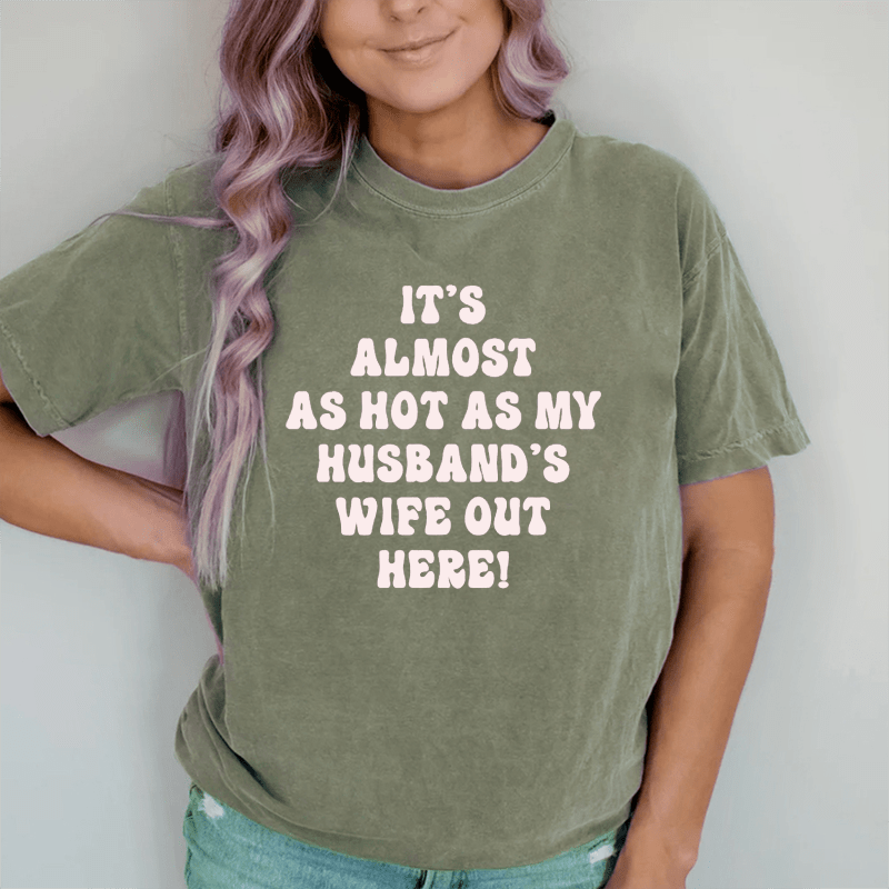 Maturelion It's Almost As Hot As My Husband's Wife Out Here  DTG Printing Washed Cotton T-Shirt