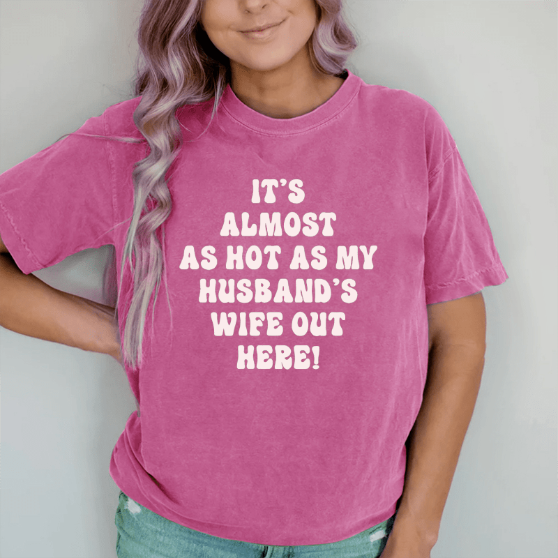 Maturelion It's Almost As Hot As My Husband's Wife Out Here  DTG Printing Washed Cotton T-Shirt