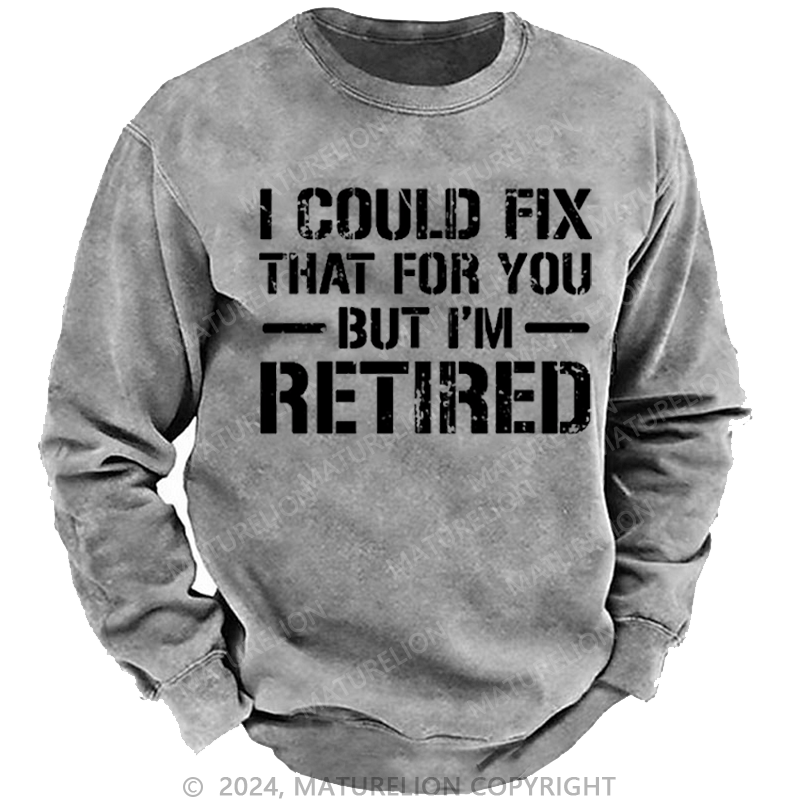 Maturelion Men's Sweatshirt I Could Fix That For You But I'm Retired Funny Sarcastic Gift Custom Washed Sweatshirt