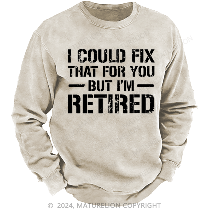 Maturelion Men's Sweatshirt I Could Fix That For You But I'm Retired Funny Sarcastic Gift Custom Washed Sweatshirt