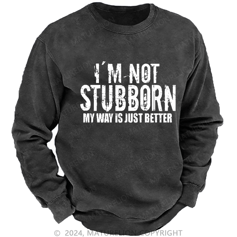 Maturelion Men's Sweatshirt I'm Not Stubborn My Way Is Just Better Funny Saying Custom Washed Sweatshirt