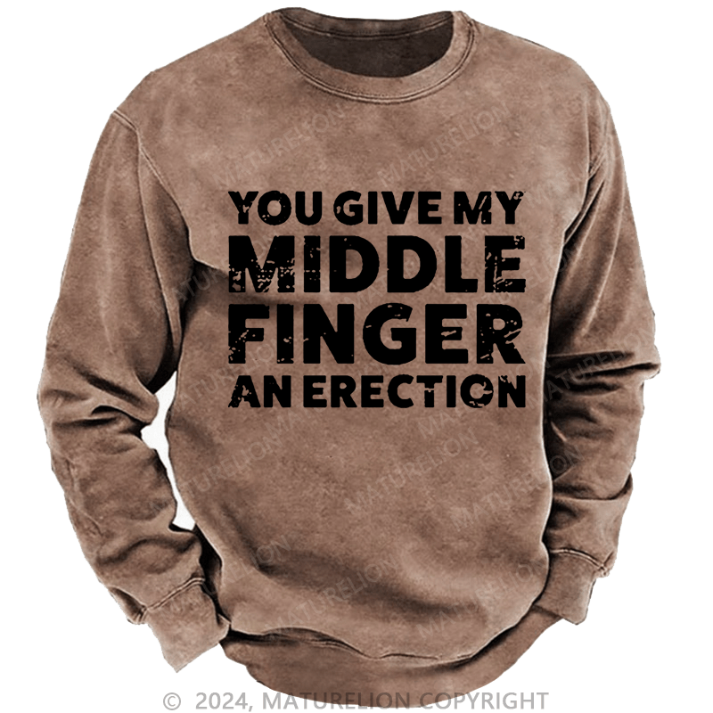Maturelion Men's Sweatshirt You Give My Middle Finger An Erection Custom Washed Sweatshirt