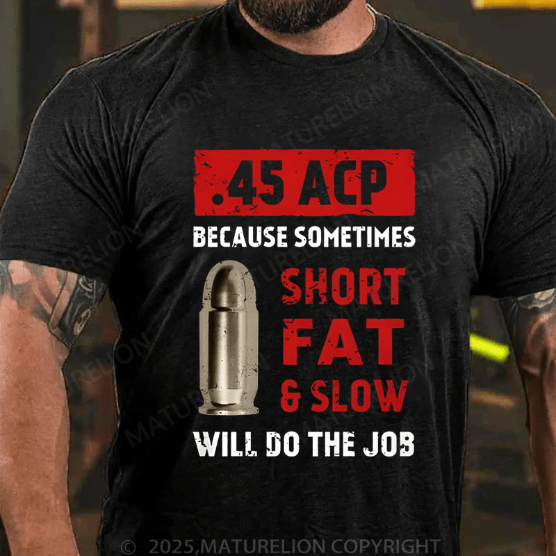 Maturelion Men's T-Shirt 45 Acp Because Sometimes Short Fats Slow Will Do The Job T-Shirt (Free Customization)