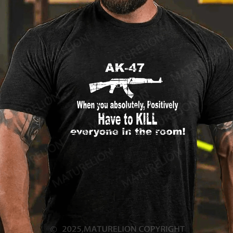 Maturelion Men's T-Shirt Ak47 When You Absolutely, Positively Have To Kill Everyone In The Room T-Shirt (Free Customization)