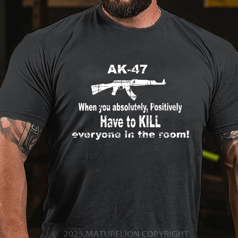 Maturelion Men's T-Shirt Ak47 When You Absolutely, Positively Have To Kill Everyone In The Room T-Shirt (Free Customization)