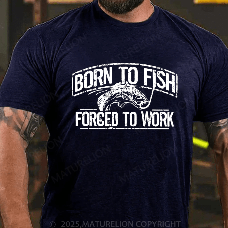 Maturelion Men's T-Shirt  Born To Fish Forced To Work T-Shirt (Free Customization)