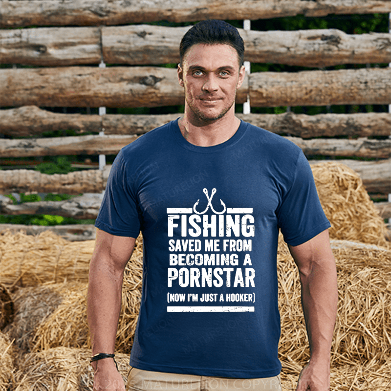 Maturelion Men's T-Shirt Fishing Saved Me From Becoming A Pornstar (Now I'm Just A Hooker) T-Shirt
