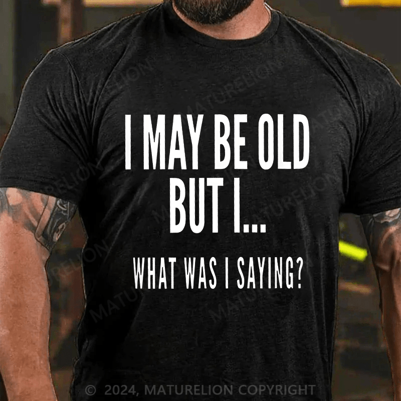Maturelion Men's T-Shirt I May Be Old But I What Was I Saying T-Shirt
