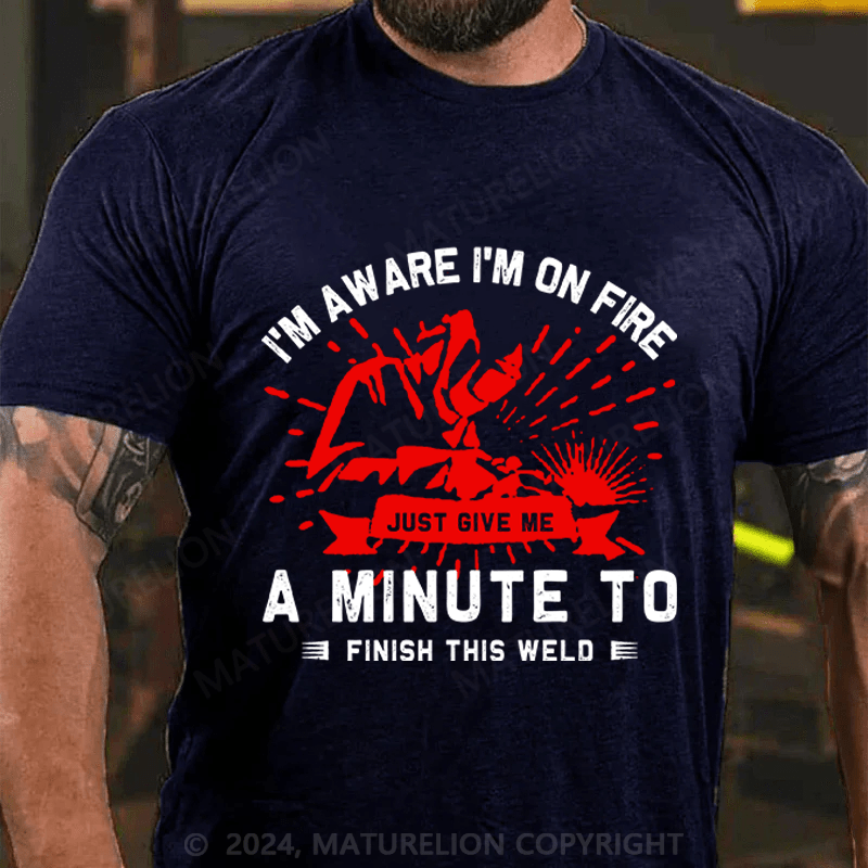 Maturelion Men's T-Shirt I'm Aware I'm On Fire, Just Give Me A Minute To Finish This Weld Custom T-Shirt