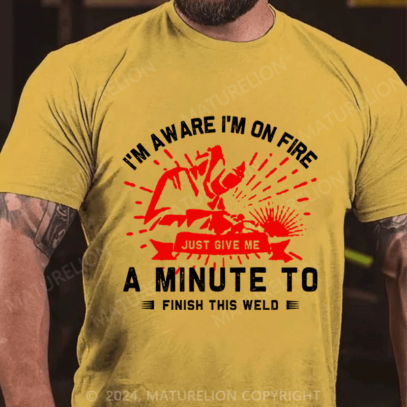 Maturelion Men's T-Shirt I'm Aware I'm On Fire, Just Give Me A Minute To Finish This Weld Custom T-Shirt