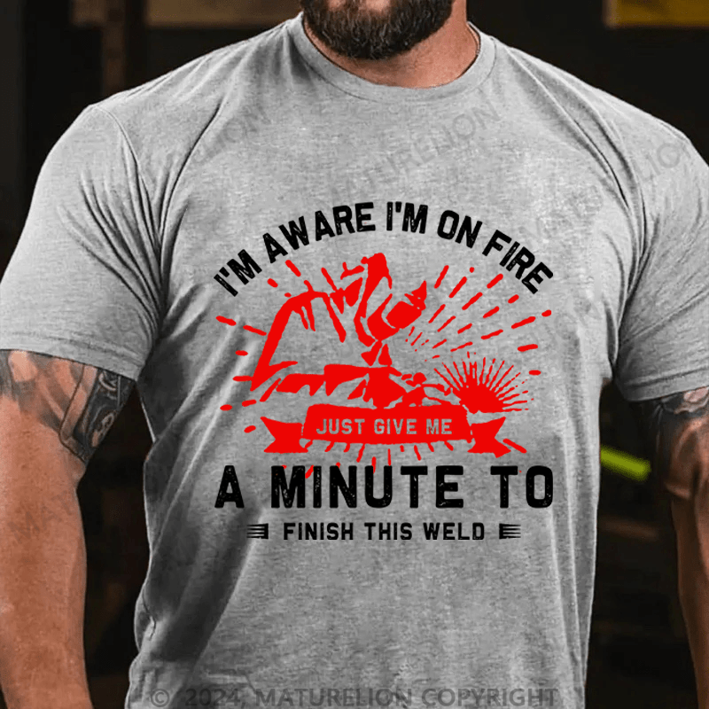 Maturelion Men's T-Shirt I'm Aware I'm On Fire, Just Give Me A Minute To Finish This Weld Custom T-Shirt