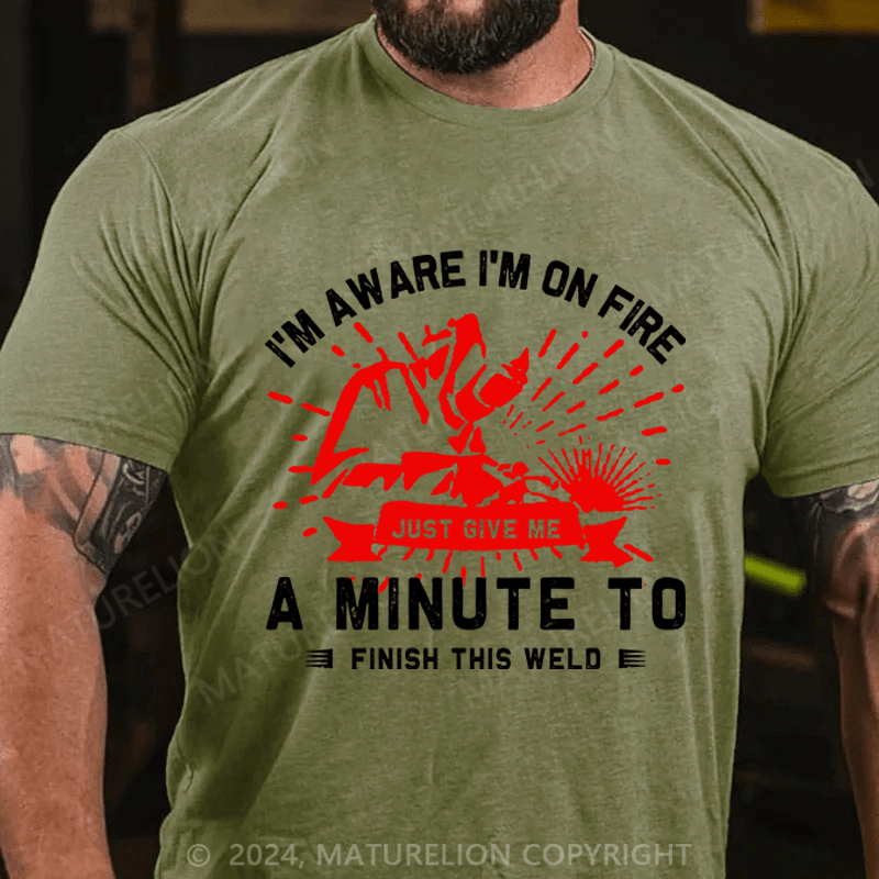 Maturelion Men's T-Shirt I'm Aware I'm On Fire, Just Give Me A Minute To Finish This Weld Custom T-Shirt
