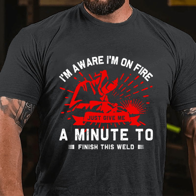 Maturelion Men's T-Shirt I'm Aware I'm On Fire, Just Give Me A Minute To Finish This Weld Custom T-Shirt