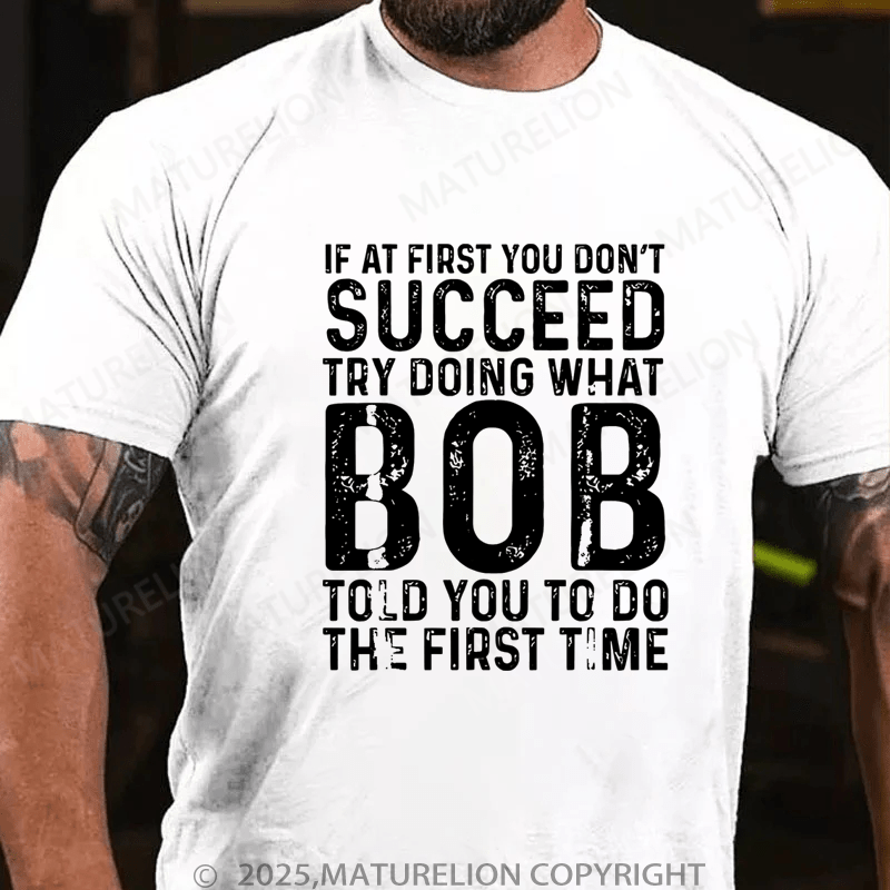 Maturelion Men's T-Shirt If At First You Don't Succeed Try Doing What Bob Told You To Do The First Time Funny T-Shirt (Free Customization)