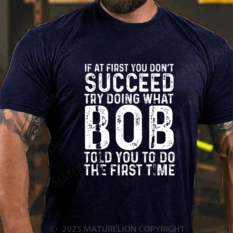 Maturelion Men's T-Shirt If At First You Don't Succeed Try Doing What Bob Told You To Do The First Time Funny T-Shirt (Free Customization)