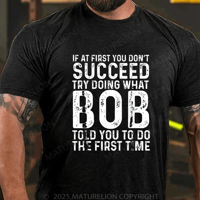 Maturelion Men's T-Shirt If At First You Don't Succeed Try Doing What Bob Told You To Do The First Time Funny T-Shirt (Free Customization)