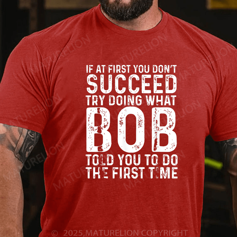 Maturelion Men's T-Shirt If At First You Don't Succeed Try Doing What Bob Told You To Do The First Time Funny T-Shirt (Free Customization)
