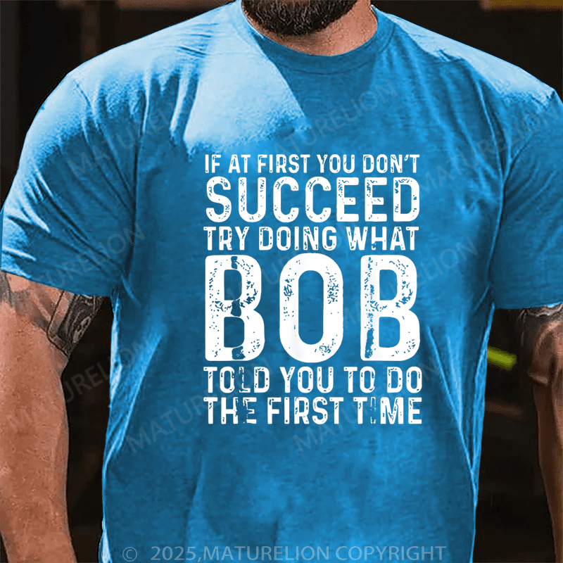Maturelion Men's T-Shirt If At First You Don't Succeed Try Doing What Bob Told You To Do The First Time Funny T-Shirt (Free Customization)