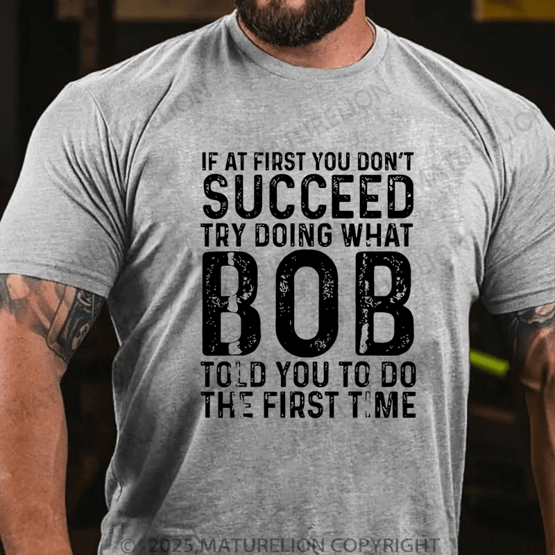 Maturelion Men's T-Shirt If At First You Don't Succeed Try Doing What Bob Told You To Do The First Time Funny T-Shirt (Free Customization)