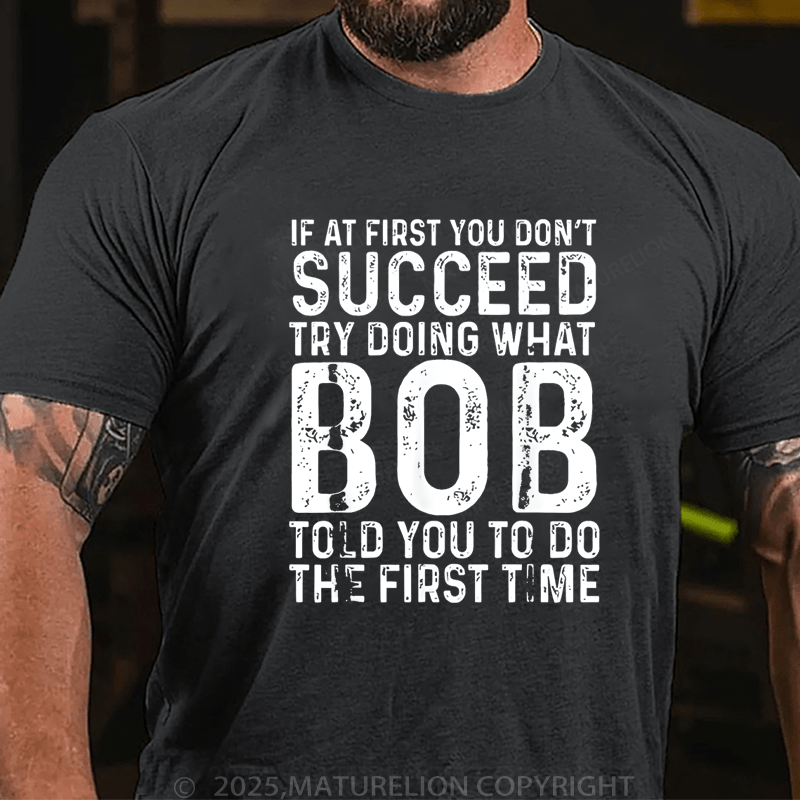 Maturelion Men's T-Shirt If At First You Don't Succeed Try Doing What Bob Told You To Do The First Time Funny T-Shirt (Free Customization)