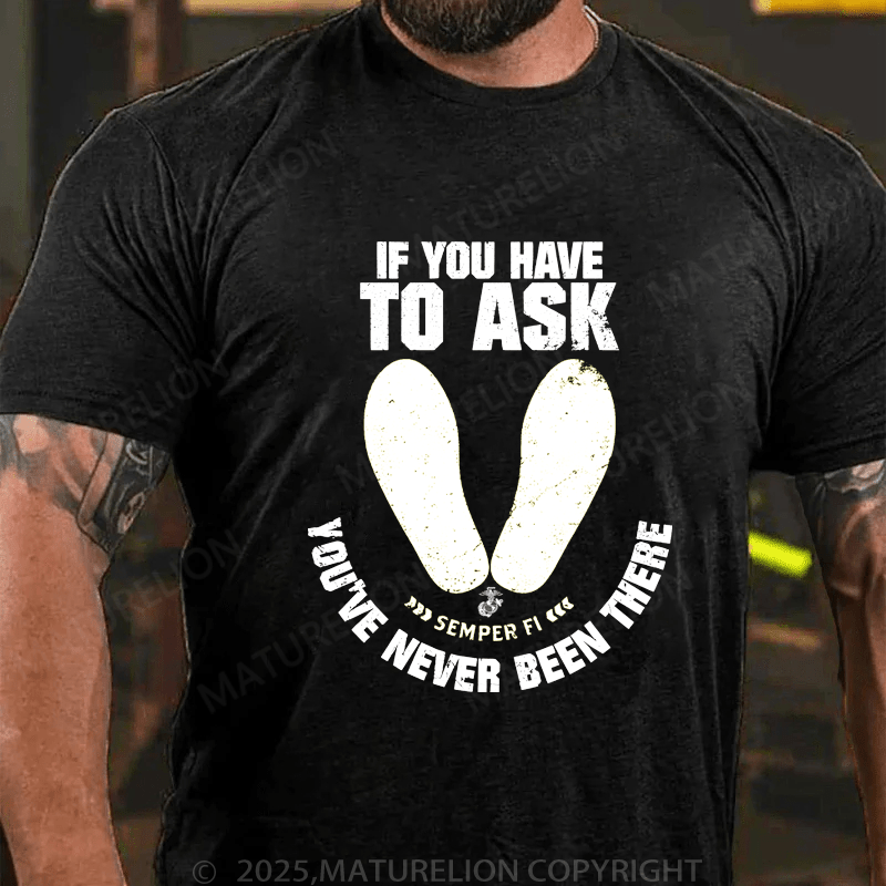Maturelion Men's T-Shirt If You Have To Ask Semper Fi You've Never Been There T-Shirt (Free Customization)