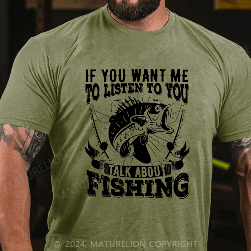 Maturelion Men's T-Shirt  If You Want Me To Listen To You Talk About Fishing T-Shirt (Free Customization)