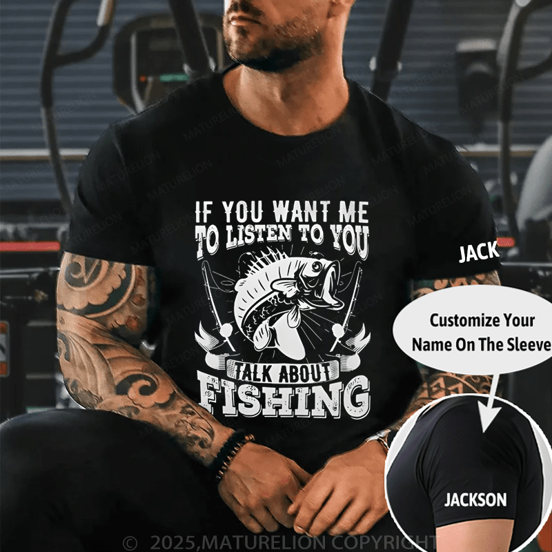 Maturelion Men's T-Shirt  If You Want Me To Listen To You Talk About Fishing T-Shirt (Free Customization)