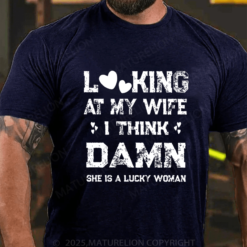 Maturelion Men's T-Shirt Looking At My Wife I Think Damn She Is A Lucky Woman T-Shirt