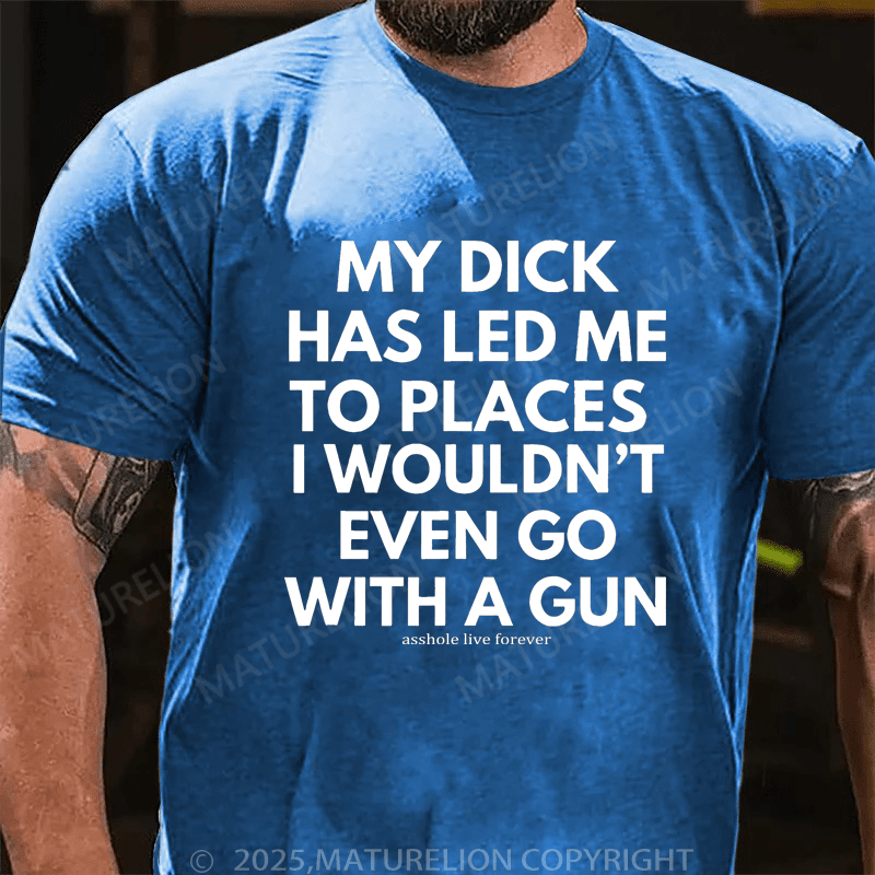 Maturelion Men's T-Shirt My Dick Has Led Me To Places I Wouldn't Even Go With A Gun T-Shirt (Free Customization)