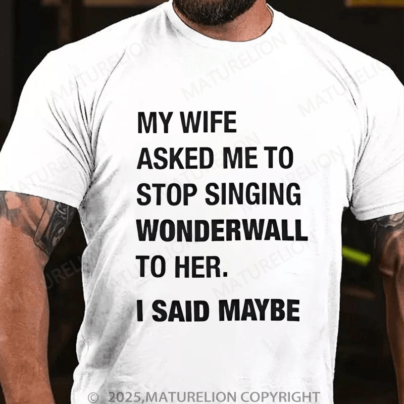 Maturelion Men's T-Shirt My Wife Asked Me To Stop Singing Wonderwall To Her. I Said Maybe T-Shirt (Free Customization)