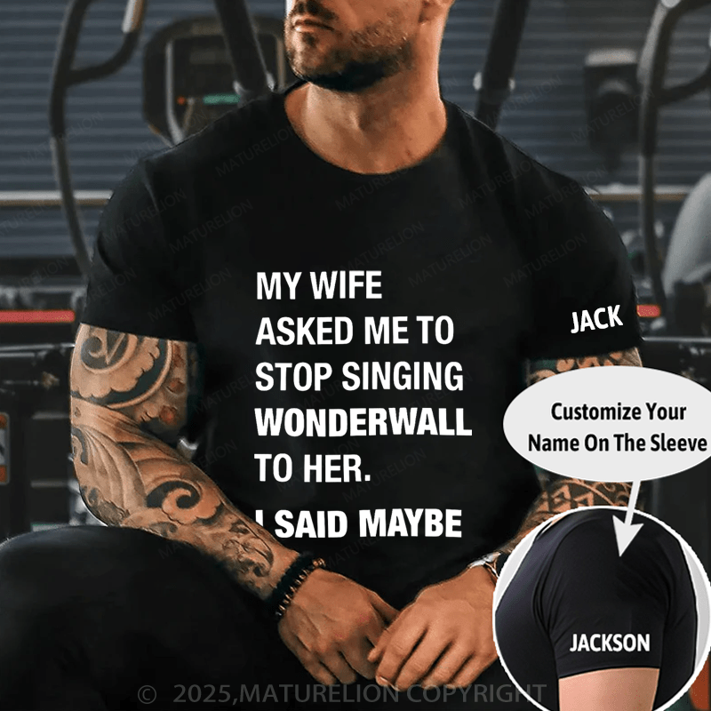 Maturelion Men's T-Shirt My Wife Asked Me To Stop Singing Wonderwall To Her. I Said Maybe T-Shirt (Free Customization)