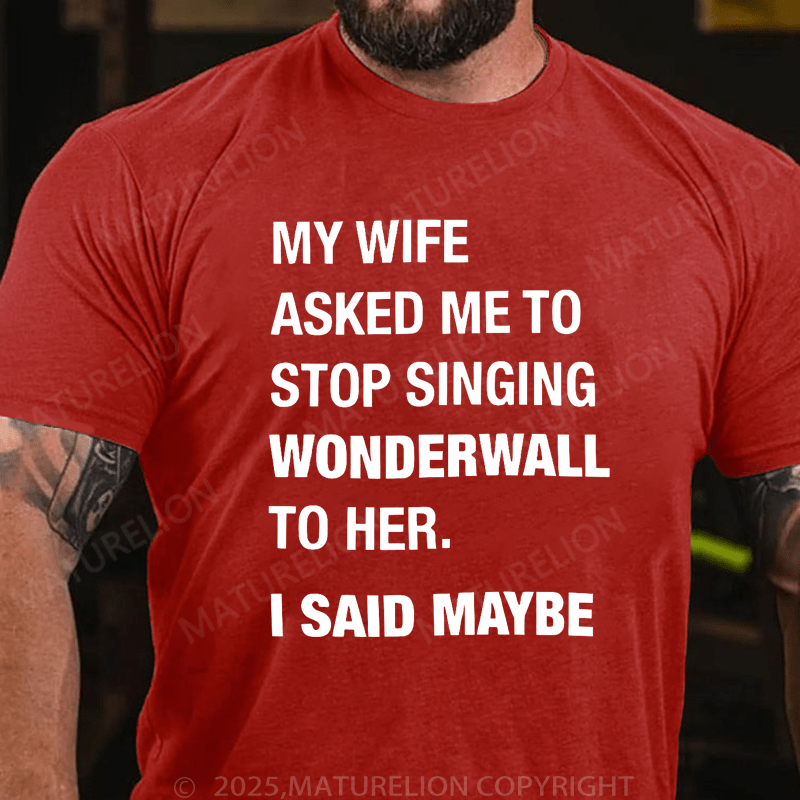 Maturelion Men's T-Shirt My Wife Asked Me To Stop Singing Wonderwall To Her. I Said Maybe T-Shirt (Free Customization)