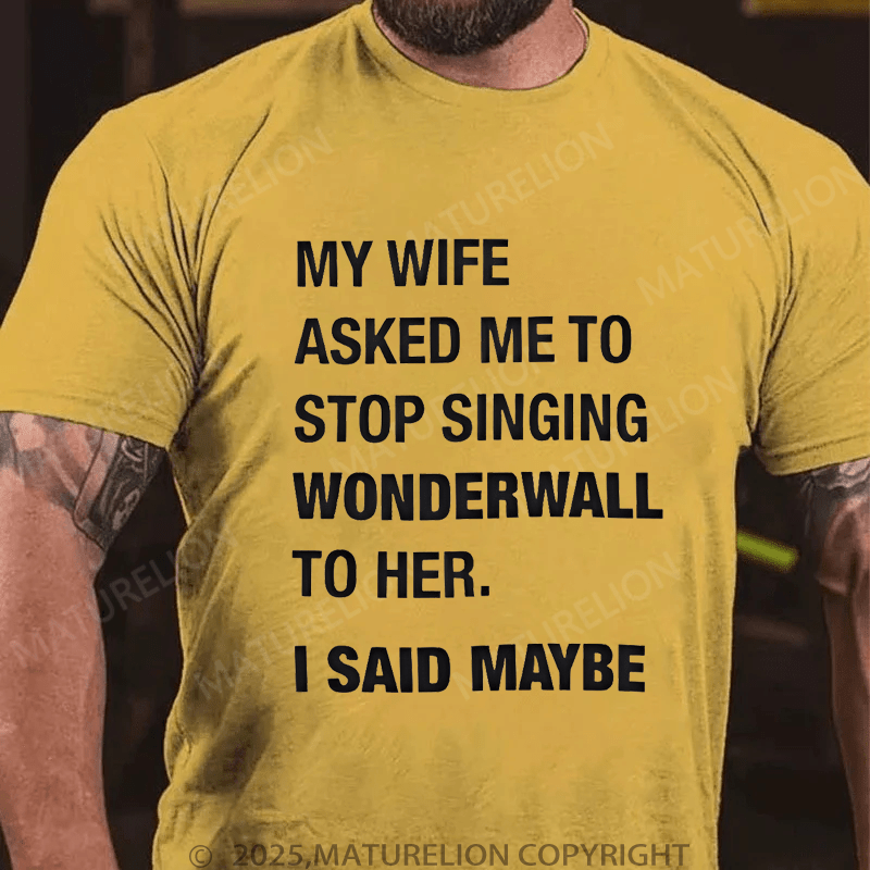 Maturelion Men's T-Shirt My Wife Asked Me To Stop Singing Wonderwall To Her. I Said Maybe T-Shirt (Free Customization)