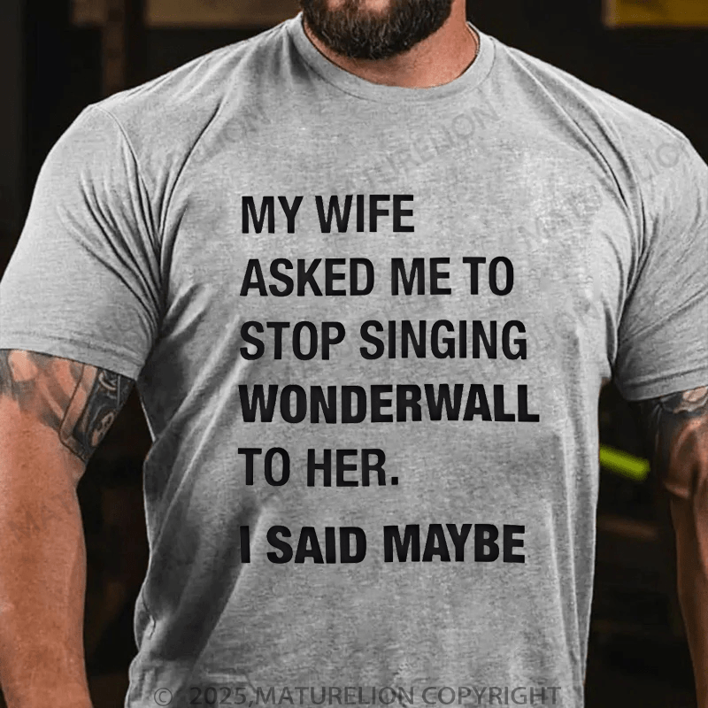 Maturelion Men's T-Shirt My Wife Asked Me To Stop Singing Wonderwall To Her. I Said Maybe T-Shirt (Free Customization)