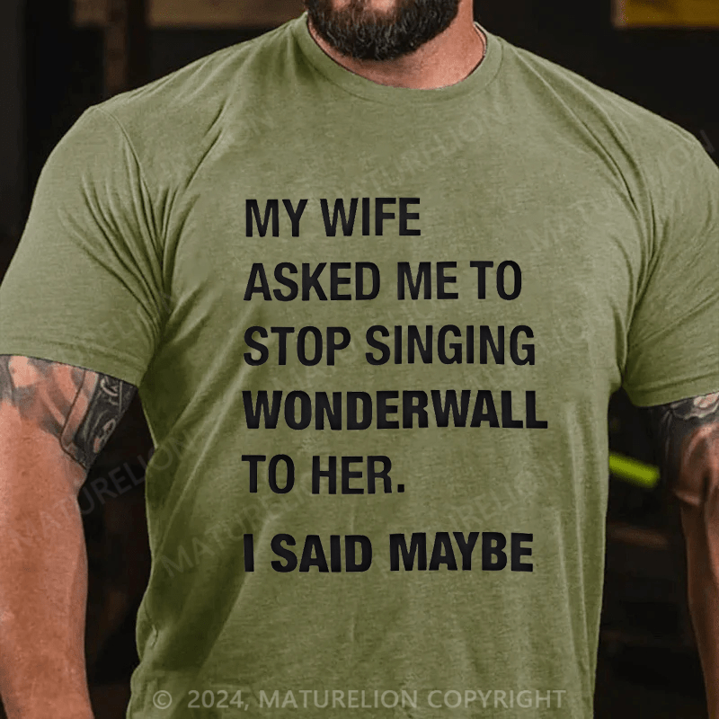 Maturelion Men's T-Shirt My Wife Asked Me To Stop Singing Wonderwall To Her. I Said Maybe T-Shirt (Free Customization)