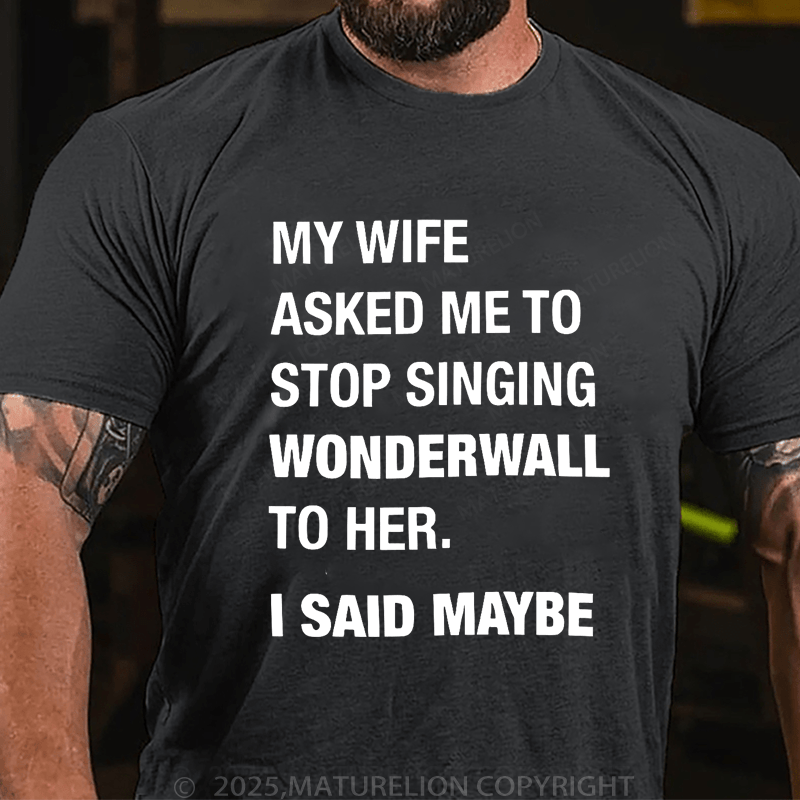 Maturelion Men's T-Shirt My Wife Asked Me To Stop Singing Wonderwall To Her. I Said Maybe T-Shirt (Free Customization)